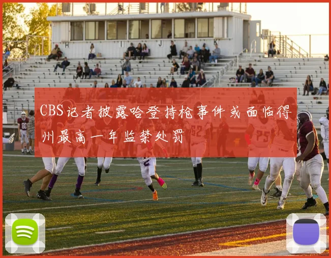 CBS记者披露哈登持枪事件或面临得州最高一年监禁处罚