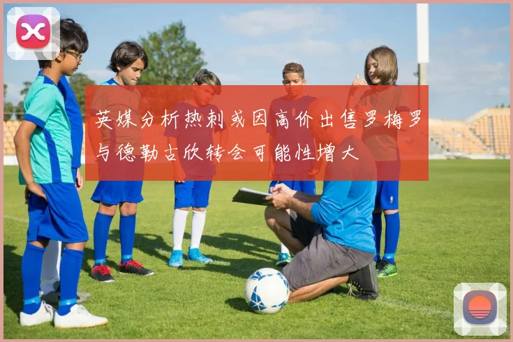 英媒分析热刺或因高价出售罗梅罗与德勒古欣转会可能性增大