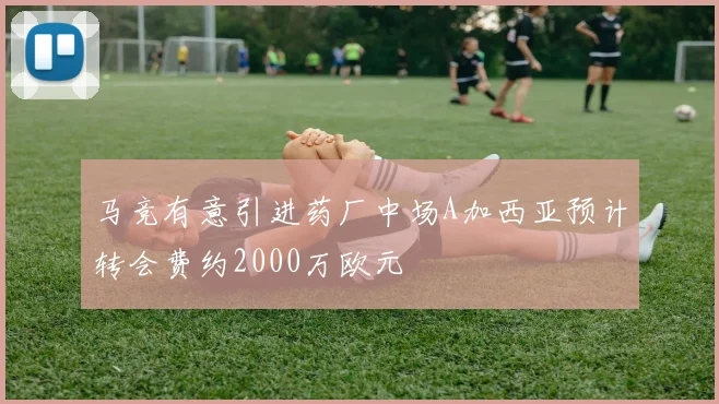 马竞有意引进药厂中场A加西亚预计转会费约2000万欧元