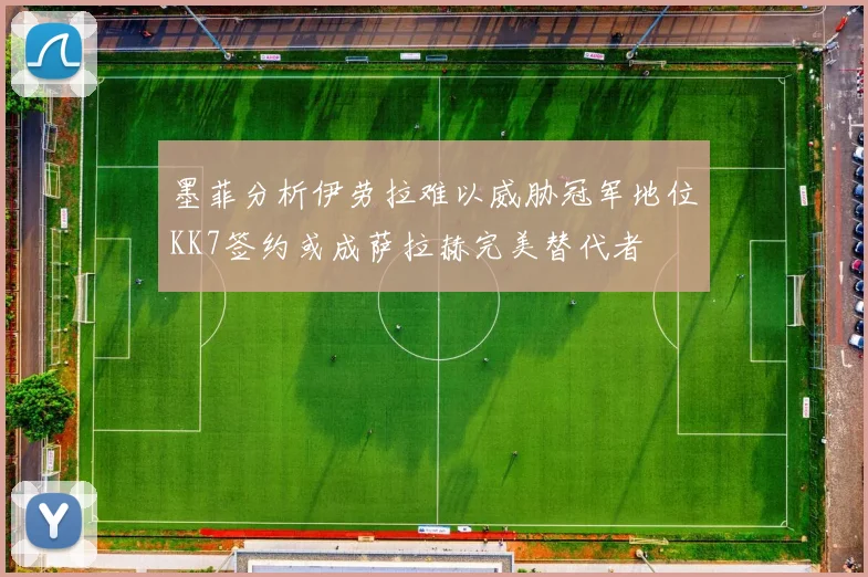 墨菲分析伊劳拉难以威胁冠军地位KK7签约或成萨拉赫完美替代者