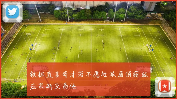 铁林直言奇才若不愿给浓眉顶薪就应果断交易他