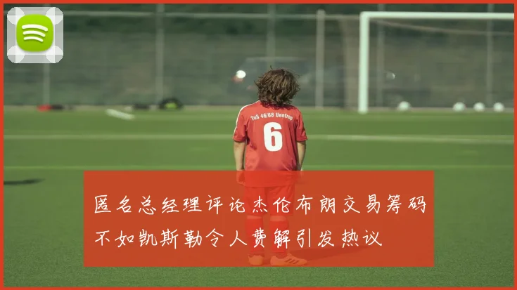 匿名总经理评论杰伦布朗交易筹码不如凯斯勒令人费解引发热议