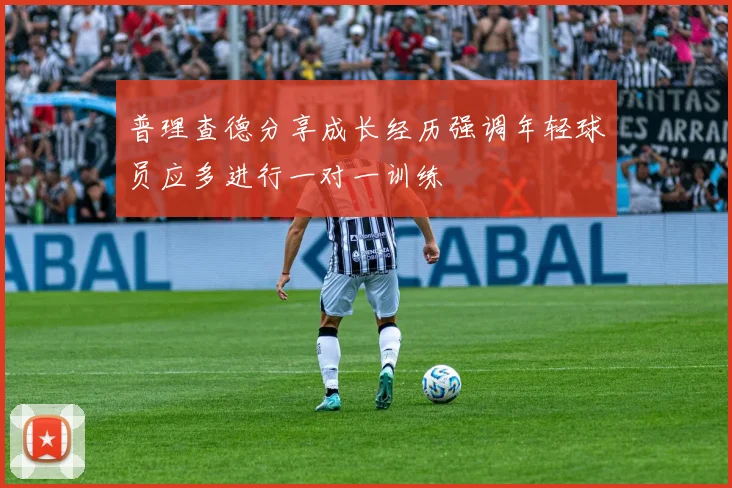 普理查德分享成长经历强调年轻球员应多进行一对一训练