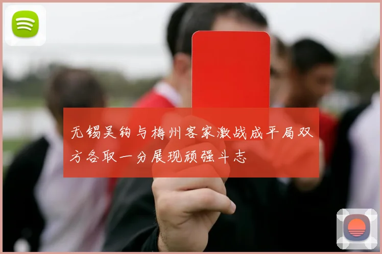 无锡吴钩与梅州客家激战成平局双方各取一分展现顽强斗志